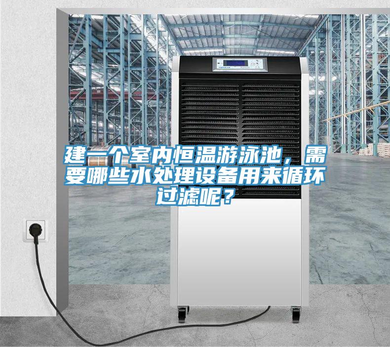 建一個室內恒溫游泳池,需要哪些水處理設備用來循環過濾呢?