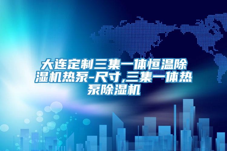 大連定制三集一體恒溫除濕機熱泵-尺寸,三集一體熱泵除濕機
