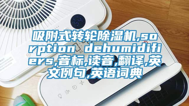 吸附式轉(zhuǎn)輪除濕機(jī),sorption dehumidifiers,音標(biāo),讀音,翻譯,英文例句,英語詞典