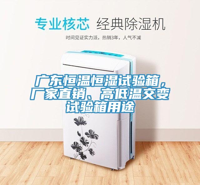 廣東恒溫恒濕試驗箱,廠家直銷、高低溫交變試驗箱用途