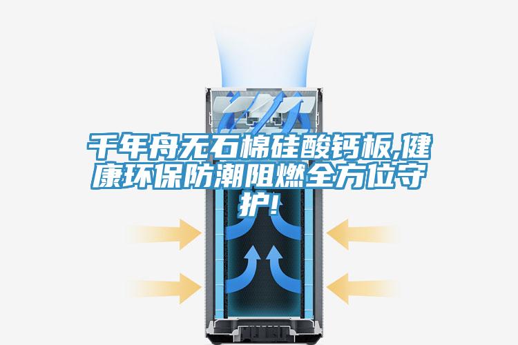 千年舟無石棉硅酸鈣板,健康環(huán)保防潮阻燃全方位守護(hù)!