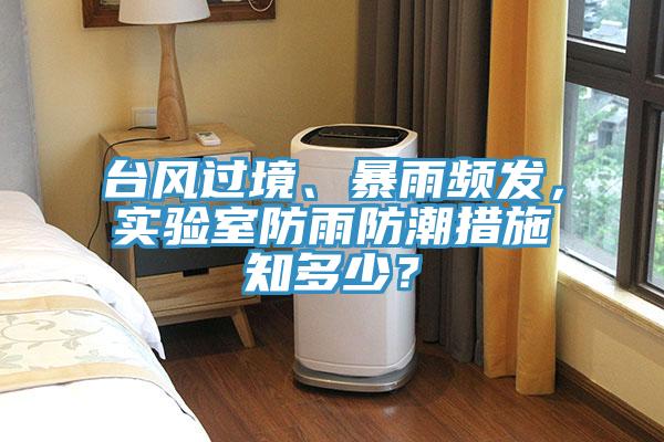 臺風過境、暴雨頻發，實驗室防雨防潮措施知多少？