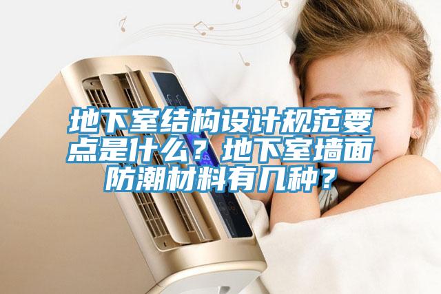 地下室結構設計規(guī)范要點是什么？地下室墻面防潮材料有幾種？