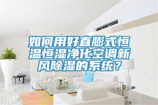 如何用好直膨式恒溫恒濕凈化空調新風除濕的系統?