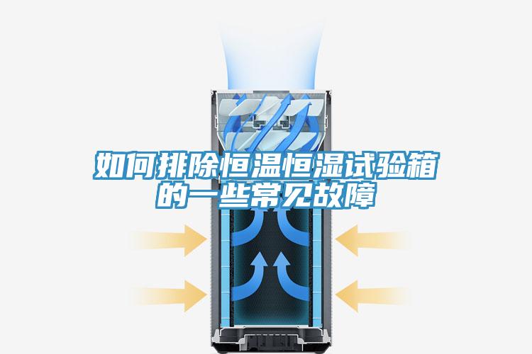 如何排除恒溫恒濕試驗箱的一些常見故障