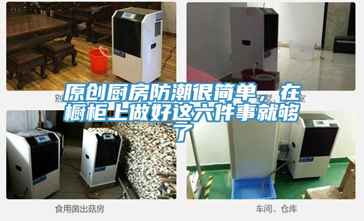 原創(chuàng)廚房防潮很簡(jiǎn)單，在櫥柜上做好這六件事就夠了