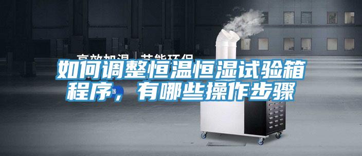 如何調整恒溫恒濕試驗箱程序，有哪些操作步驟