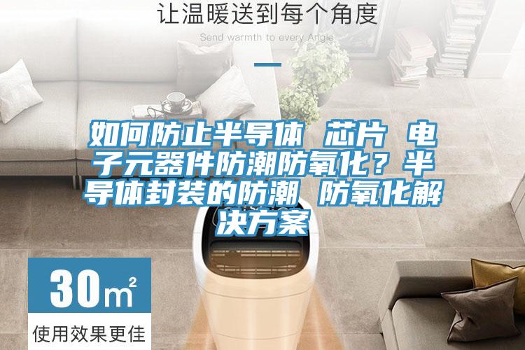 如何防止半導(dǎo)體 芯片 電子元器件防潮防氧化？半導(dǎo)體封裝的防潮 防氧化解決方案