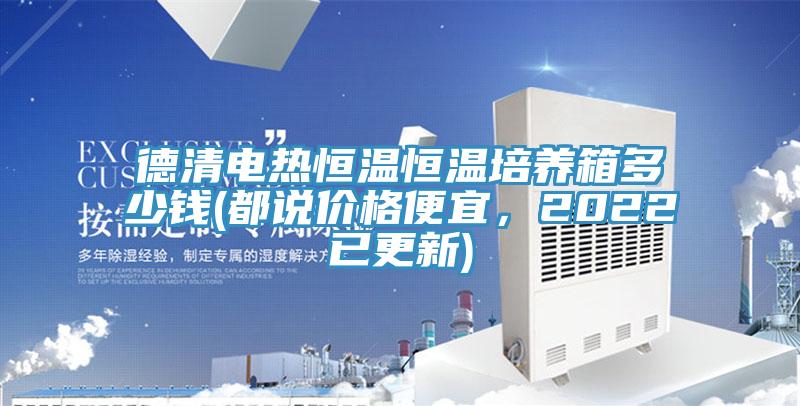 德清電熱恒溫恒溫培養箱多少錢(都說價格便宜,2022已更新)