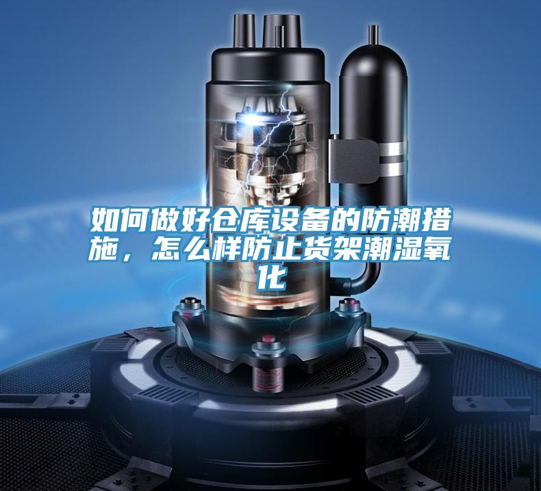 如何做好倉庫設(shè)備的防潮措施，怎么樣防止貨架潮濕氧化