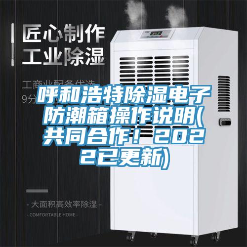 呼和浩特除濕電子防潮箱操作說(shuō)明(共同合作！2022已更新)