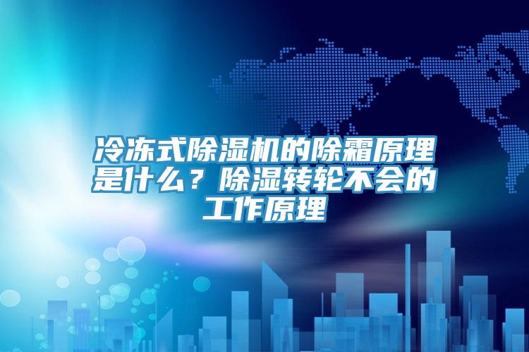 冷凍式除濕機的除霜原理是什么？除濕轉(zhuǎn)輪不會的工作原理
