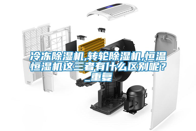 冷凍除濕機,轉(zhuǎn)輪除濕機,恒溫恒濕機這三者有什么區(qū)別呢？_重復