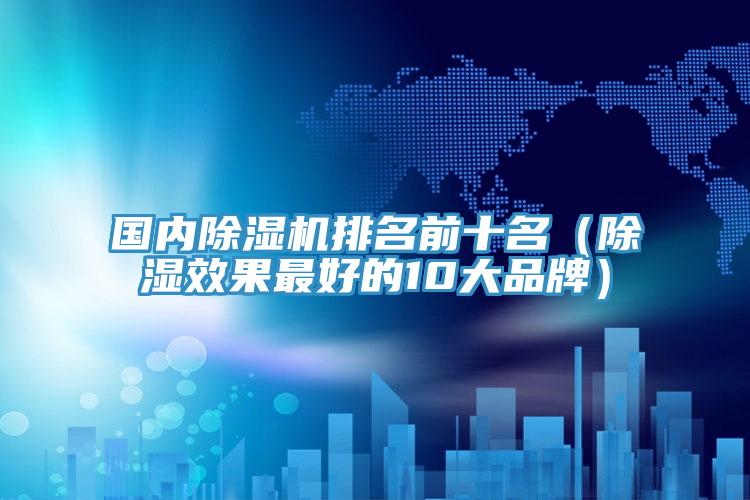 國(guó)內(nèi)除濕機(jī)排名前十名（除濕效果最好的10大品牌）