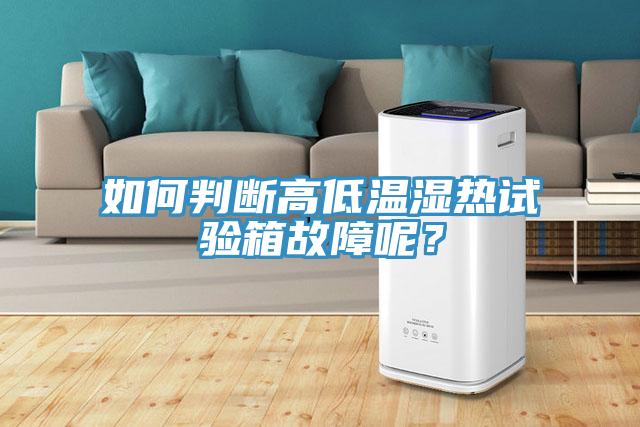 如何判斷高低溫濕熱試驗(yàn)箱故障呢？