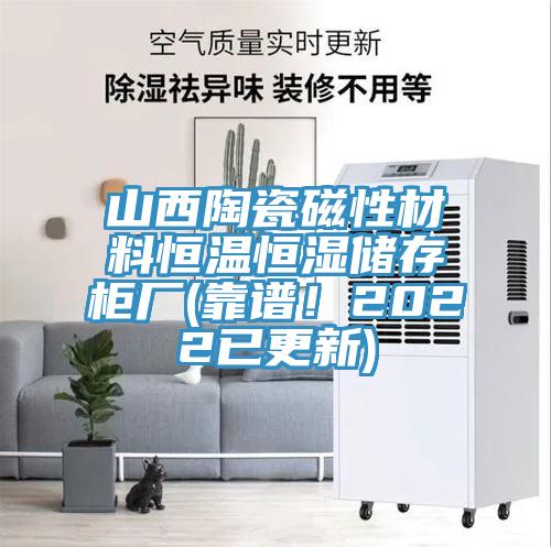 山西陶瓷磁性材料恒溫恒濕儲存柜廠(靠譜!2022已更新)