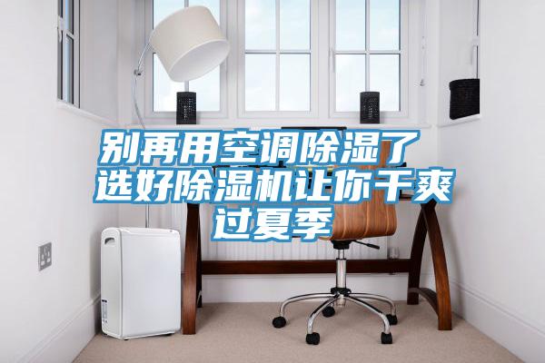 別再用空調除濕了 選好除濕機讓你干爽過夏季