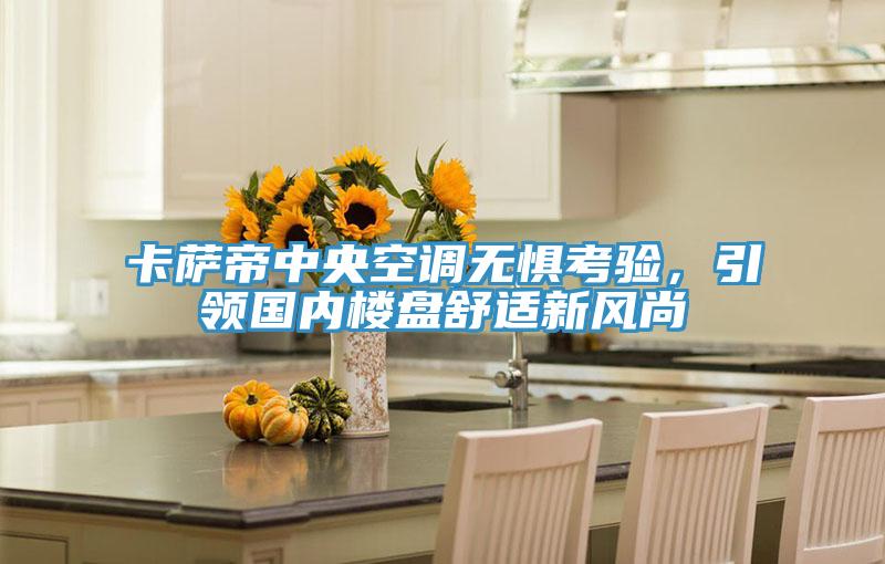 卡薩帝中央空調無懼考驗，引領國內樓盤舒適新風尚