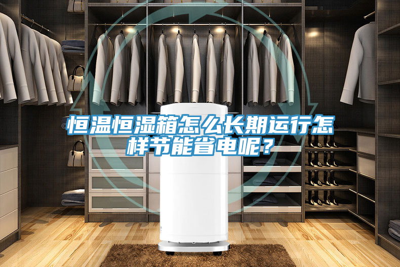恒溫恒濕箱怎么長期運行怎樣節能省電呢？
