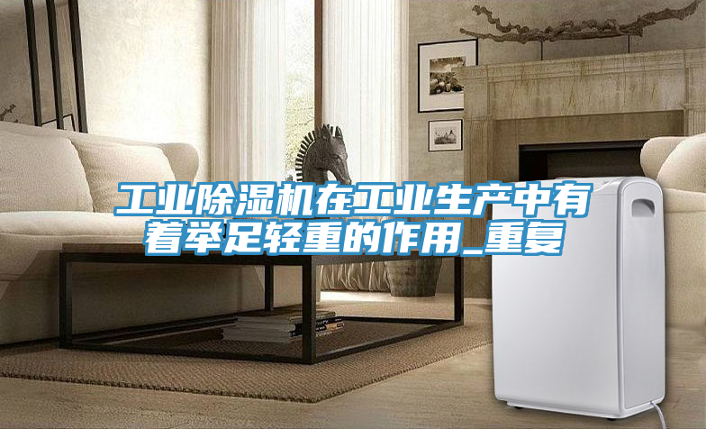 工業(yè)除濕機(jī)在工業(yè)生產(chǎn)中有著舉足輕重的作用_重復(fù)