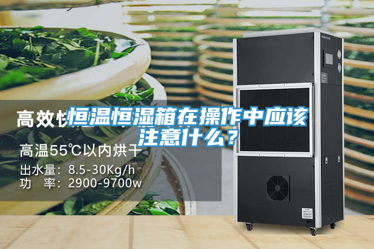 恒溫恒濕箱在操作中應該注意什么？