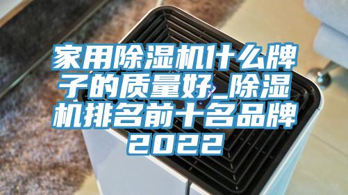 家用除濕機什么牌子的質量好_除濕機排名前十名品牌2022