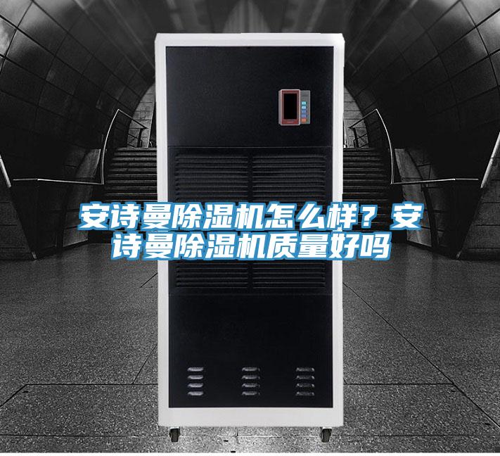 安詩曼除濕機(jī)怎么樣？安詩曼除濕機(jī)質(zhì)量好嗎