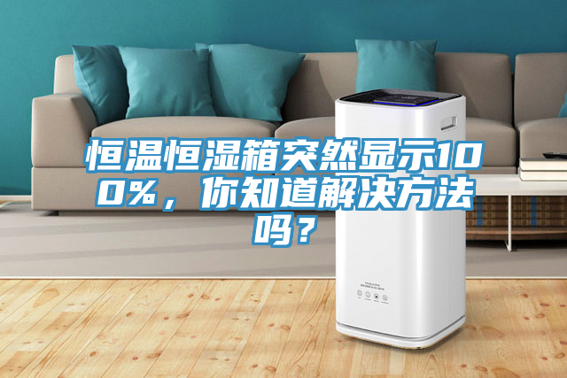 恒溫恒濕箱突然顯示100%,你知道解決方法嗎?