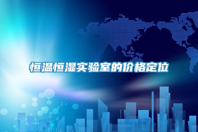 恒溫恒濕實驗室的價格定位