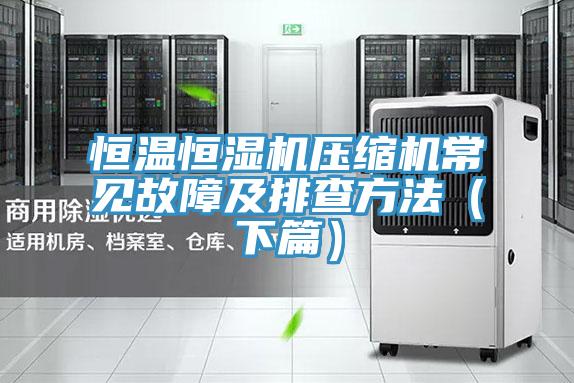 恒溫恒濕機(jī)壓縮機(jī)常見故障及排查方法(下篇)