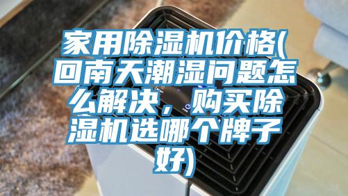 家用除濕機價格(回南天潮濕問題怎么解決，購買除濕機選哪個牌子好)