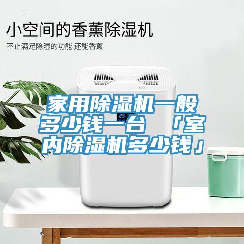 家用除濕機(jī)一般多少錢一臺 「室內(nèi)除濕機(jī)多少錢」