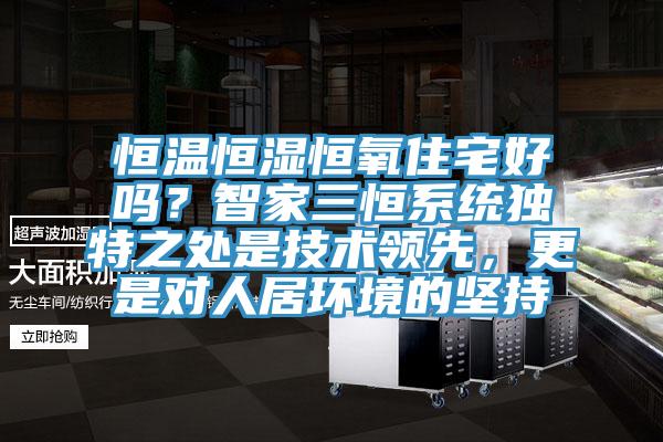 恒溫恒濕恒氧住宅好嗎？智家三恒系統獨特之處是技術領先，更是對人居環境的堅持