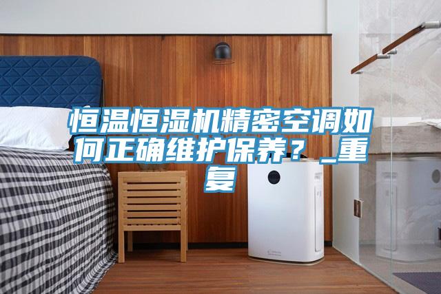 恒溫恒濕機精密空調如何正確維護保養？_重復