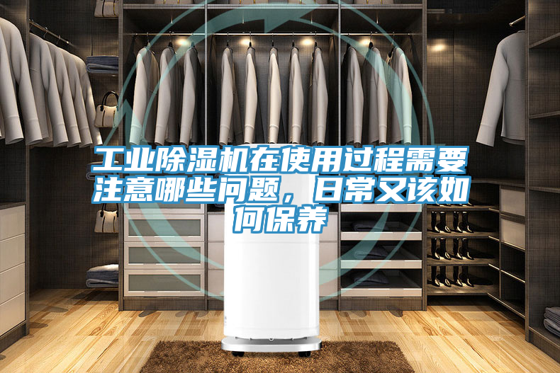 工業(yè)除濕機(jī)在使用過程需要注意哪些問題，日常又該如何保養(yǎng)