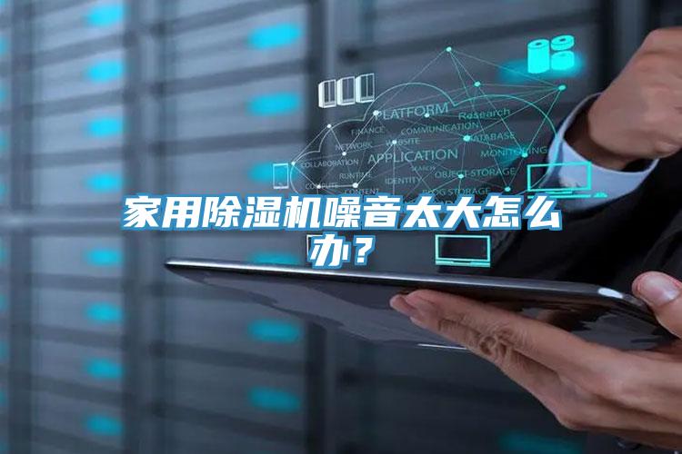 家用除濕機噪音太大怎么辦？