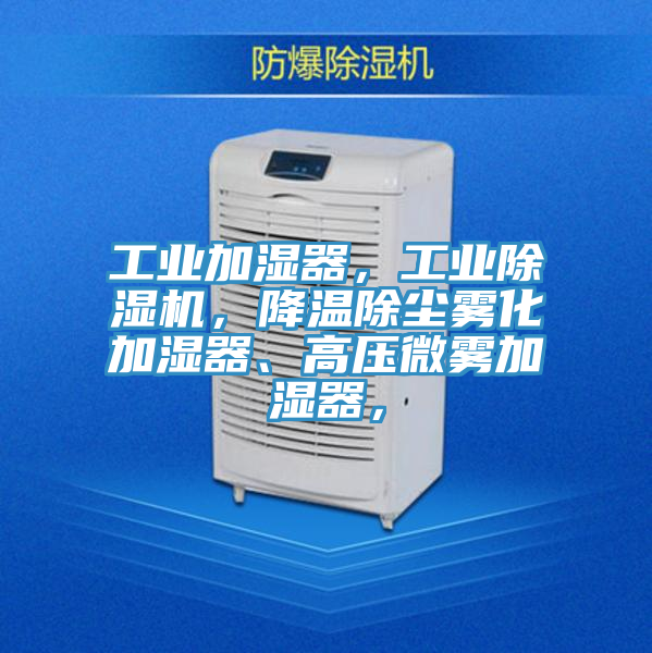 工業(yè)加濕器，工業(yè)除濕機，降溫除塵霧化加濕器、高壓微霧加濕器，
