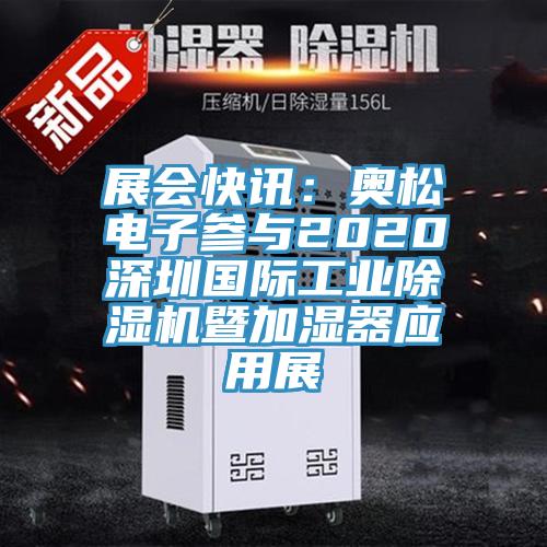 展會快訊：奧松電子參與2020深圳國際工業(yè)除濕機暨加濕器應用展
