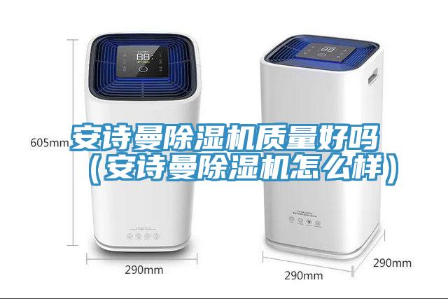 安詩曼除濕機(jī)質(zhì)量好嗎（安詩曼除濕機(jī)怎么樣）