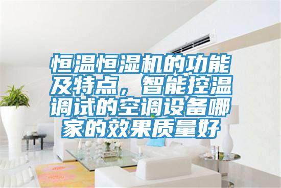 恒溫恒濕機(jī)的功能及特點(diǎn)，智能控溫調(diào)試的空調(diào)設(shè)備哪家的效果質(zhì)量好