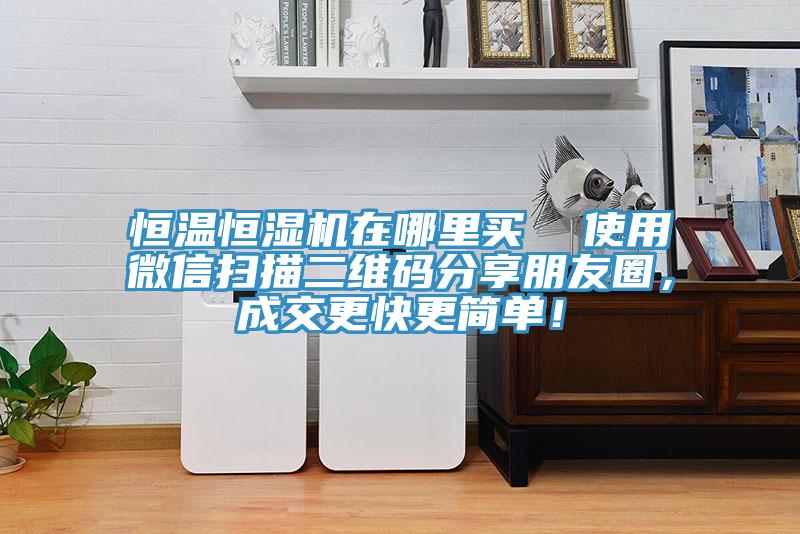 恒溫恒濕機在哪里買  使用微信掃描二維碼分享朋友圈，成交更快更簡單！