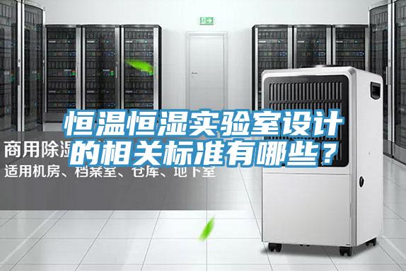 恒溫恒濕實驗室設(shè)計的相關(guān)標(biāo)準(zhǔn)有哪些？