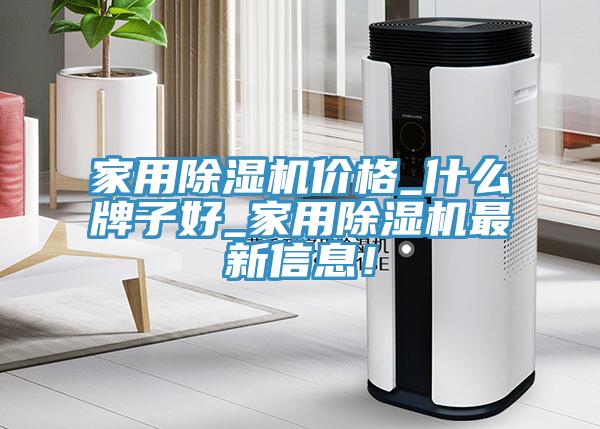 家用除濕機價格_什么牌子好_家用除濕機最新信息！