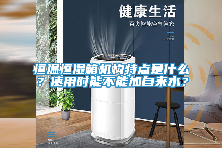 恒溫恒濕箱機構特點是什么？使用時能不能加自來水？