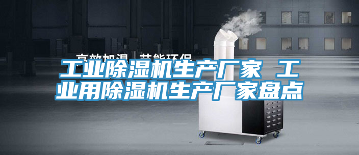 工業(yè)除濕機(jī)生產(chǎn)廠家 工業(yè)用除濕機(jī)生產(chǎn)廠家盤點