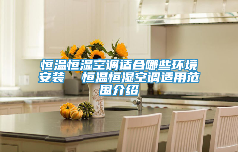 恒溫恒濕空調適合哪些環境安裝 恒溫恒濕空調適用范圍介紹