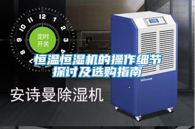 恒溫恒濕機(jī)的操作細(xì)節(jié)探討及選購指南