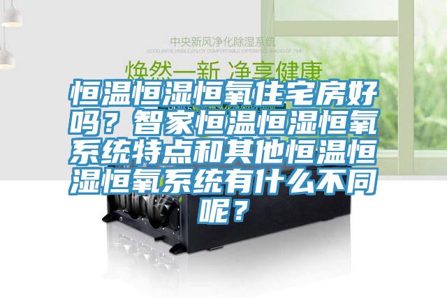 恒溫恒濕恒氧住宅房好嗎？智家恒溫恒濕恒氧系統特點和其他恒溫恒濕恒氧系統有什么不同呢？