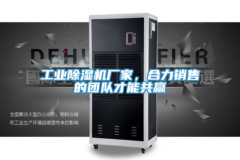 工業(yè)除濕機(jī)廠家，合力銷售的團(tuán)隊才能共贏