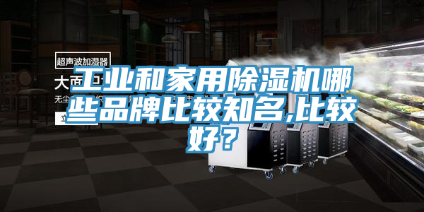 工業和家用除濕機哪些品牌比較知名,比較好？